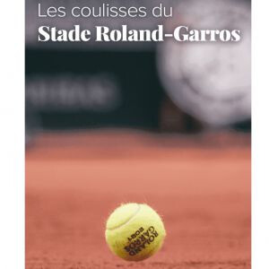 Les coulisses du Stade Roland-Garros
