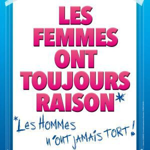 LES FEMMES ONT TOUJOURS RAISON, LES HOMMES N'ONT JAMAIS TORT
