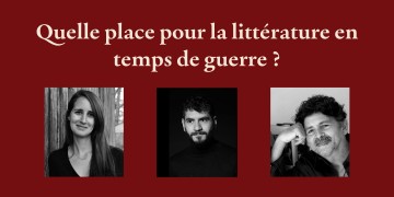 Table ronde : QUELLE PLACE POUR LA LITTÉRATURE EN TEMPS DE GUERRE ?