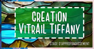 CREATION D’UN VITRAIL TIFFANY - JOURNEE D’APPROFONDISSEMENT