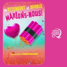 En Attendant le Divorce, Marions-Nous ! - Théâtre Le Point Comédie, Montpellier