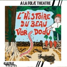 L’Histoire du Beau Ver Dodu - A la Folie Théâtre, Paris