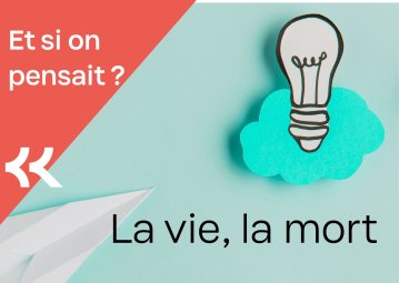 Et si on pensait ? La vie, la mort